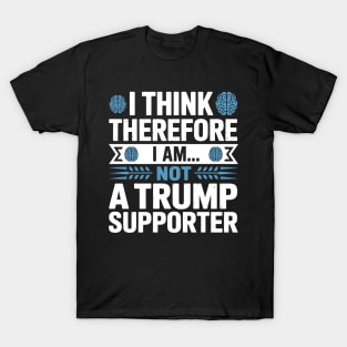 I Think Therefore I Am Not a Trump Supporter Funny Anti-Trump T-Shirt